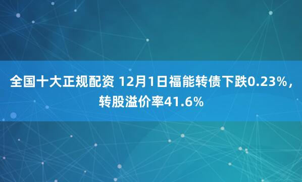 全国十大正规配资 12月1日福能转债下跌0.23%，转股溢价率41.6%