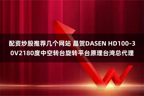 配资炒股推荐几个网站 晶贺DASEN HD100-30V2180度中空转台旋转平台原理台湾总代理