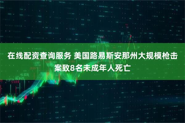 在线配资查询服务 美国路易斯安那州大规模枪击案致8名未成年人死亡