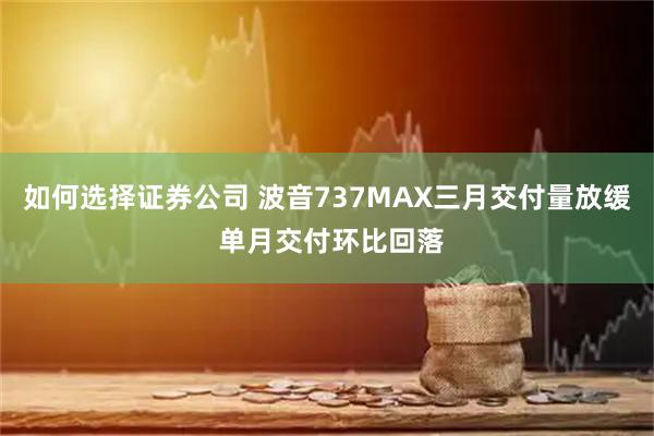 如何选择证券公司 波音737MAX三月交付量放缓 单月交付环比回落