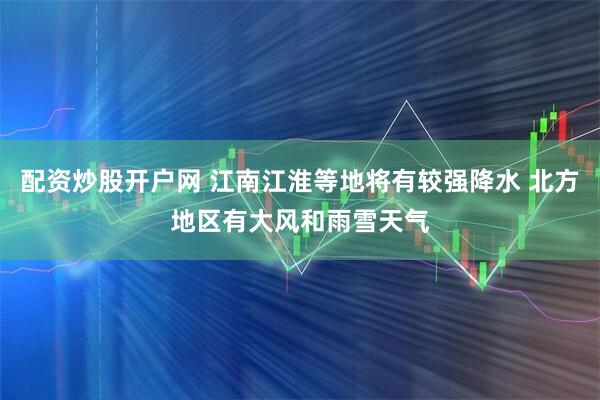 配资炒股开户网 江南江淮等地将有较强降水 北方地区有大风和雨雪天气
