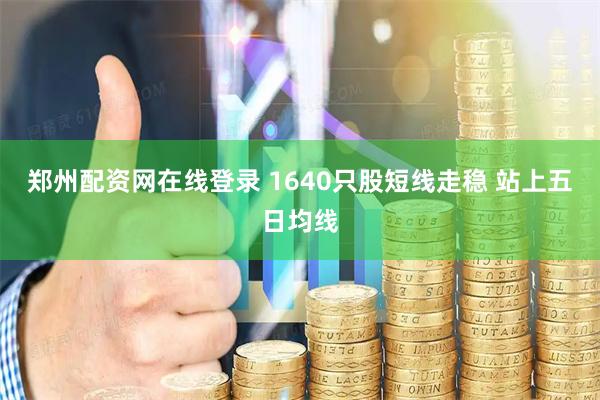 郑州配资网在线登录 1640只股短线走稳 站上五日均线