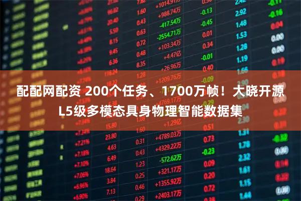 配配网配资 200个任务、1700万帧！大晓开源L5级多模态具身物理智能数据集